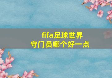 fifa足球世界守门员哪个好一点