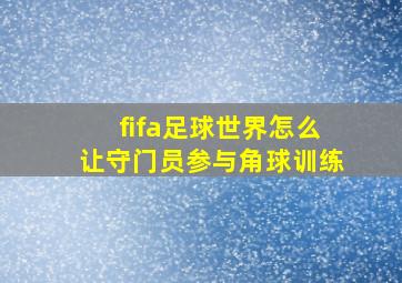 fifa足球世界怎么让守门员参与角球训练