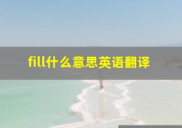 fill什么意思英语翻译