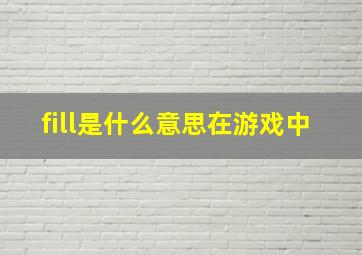 fill是什么意思在游戏中