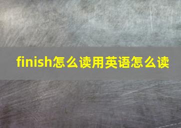 finish怎么读用英语怎么读