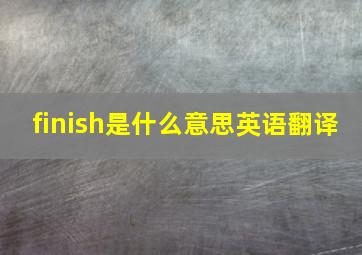 finish是什么意思英语翻译