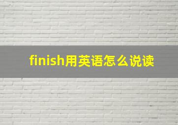 finish用英语怎么说读