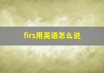 firs用英语怎么说