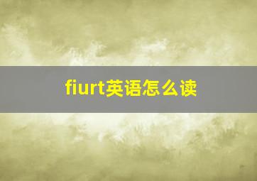 fiurt英语怎么读