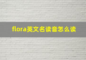 flora英文名读音怎么读