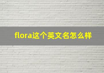 flora这个英文名怎么样