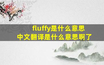 fluffy是什么意思中文翻译是什么意思啊了