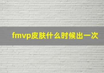 fmvp皮肤什么时候出一次