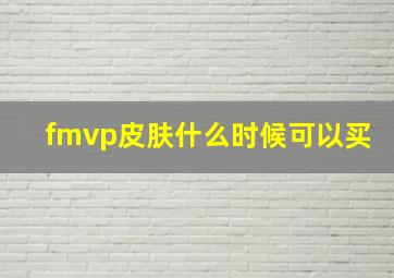 fmvp皮肤什么时候可以买