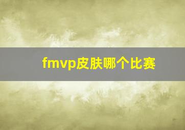 fmvp皮肤哪个比赛