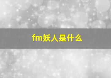 fm妖人是什么