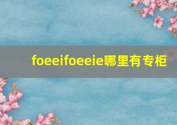 foeeifoeeie哪里有专柜