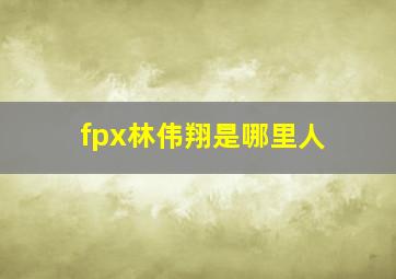 fpx林伟翔是哪里人