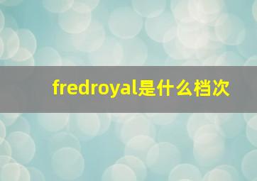 fredroyal是什么档次