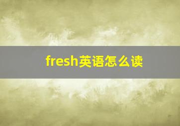 fresh英语怎么读