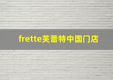 frette芙蕾特中国门店