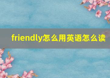 friendly怎么用英语怎么读