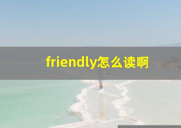 friendly怎么读啊