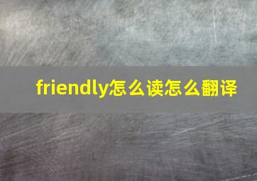 friendly怎么读怎么翻译