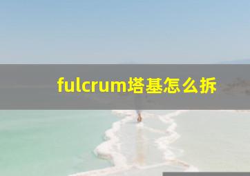 fulcrum塔基怎么拆