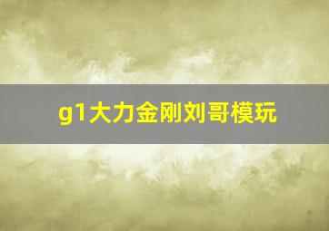 g1大力金刚刘哥模玩