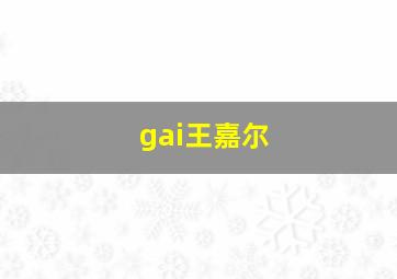 gai王嘉尔