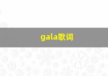 gala歌词