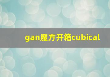 gan魔方开箱cubical