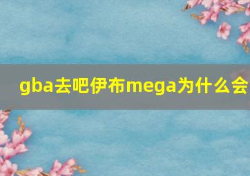 gba去吧伊布mega为什么会卡