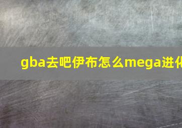 gba去吧伊布怎么mega进化