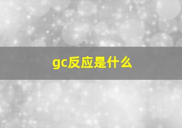 gc反应是什么