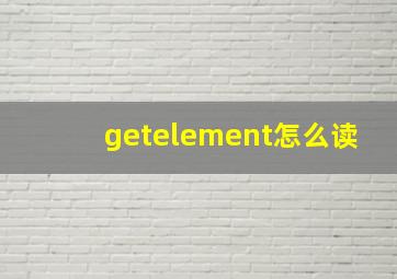 getelement怎么读