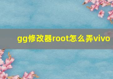 gg修改器root怎么弄vivo