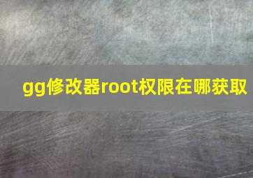 gg修改器root权限在哪获取