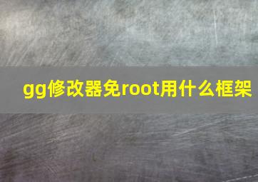 gg修改器免root用什么框架