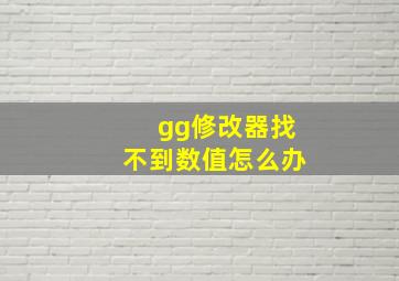 gg修改器找不到数值怎么办