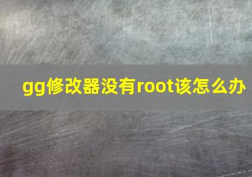 gg修改器没有root该怎么办