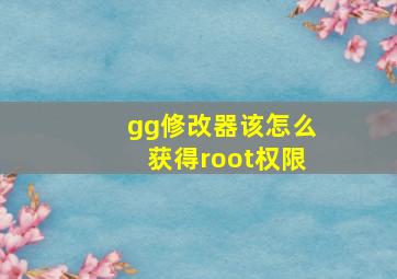 gg修改器该怎么获得root权限