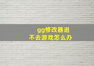 gg修改器进不去游戏怎么办