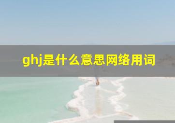 ghj是什么意思网络用词