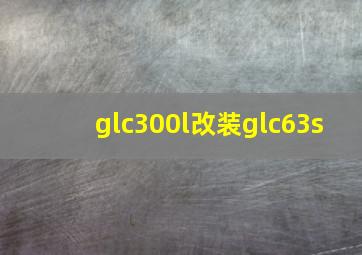 glc300l改装glc63s