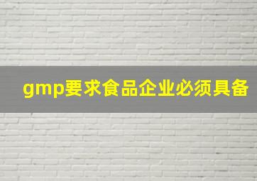 gmp要求食品企业必须具备