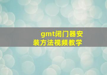 gmt闭门器安装方法视频教学