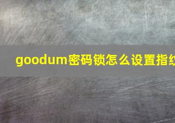 goodum密码锁怎么设置指纹