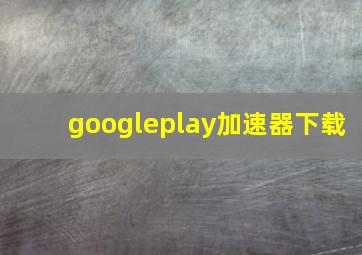 googleplay加速器下载