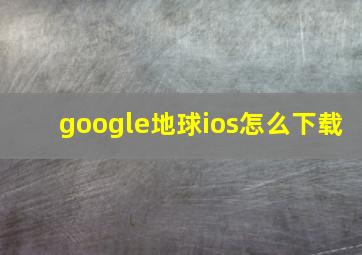 google地球ios怎么下载