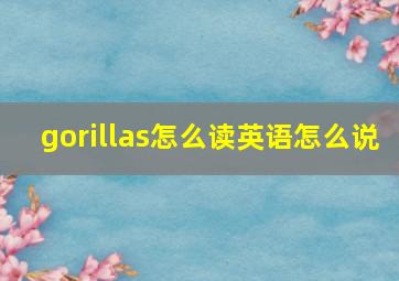 gorillas怎么读英语怎么说