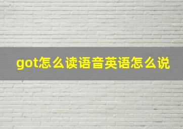 got怎么读语音英语怎么说