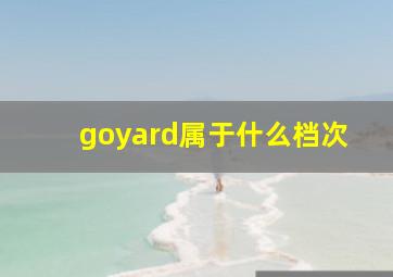 goyard属于什么档次